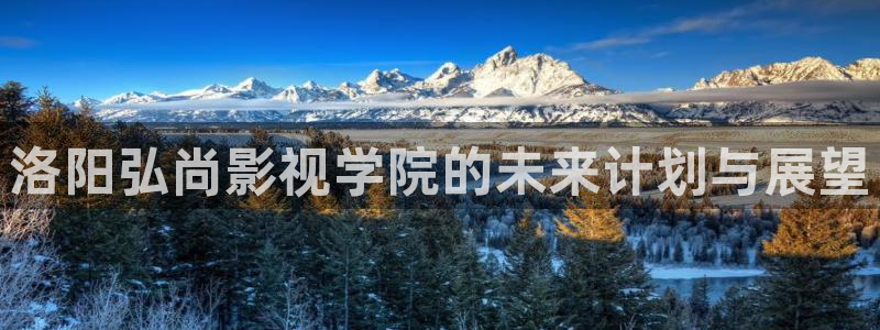 神马电影第六达达兔：洛阳弘尚影视学院的未来计划与展望
