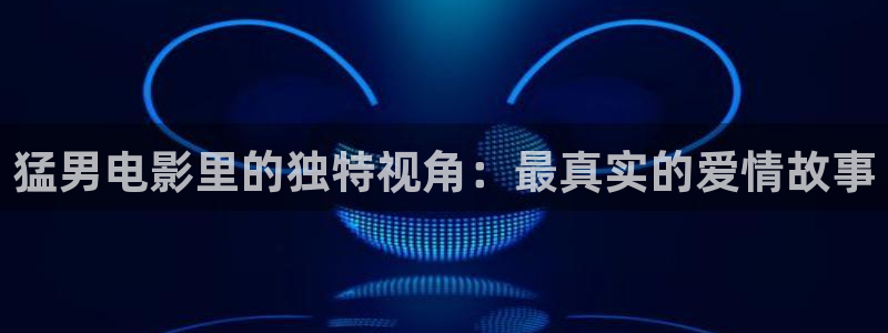 原新神马影院：猛男电影里的独特视角：最真实的爱情故事