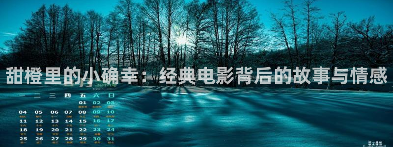 不卡神马电影：甜橙里的小确幸：经典电影背后的故事与情感