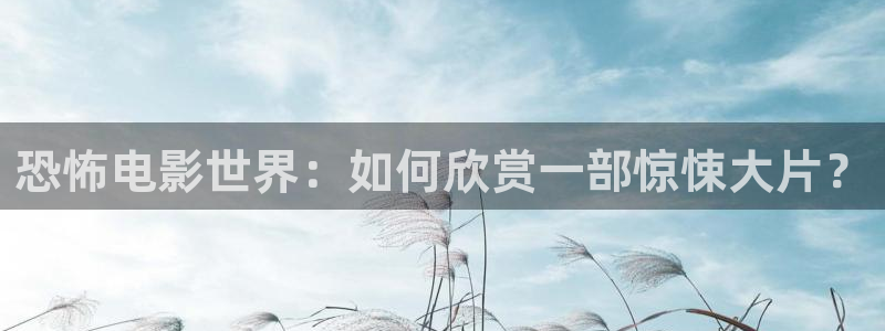 虫虫电影草民电影神马：恐怖电影世界：如何欣赏一部惊悚大片？
