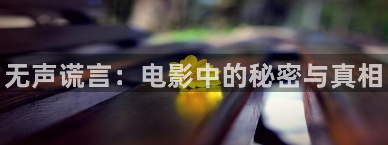 我为卿狂神马影院：无声谎言：电影中的秘密与真相