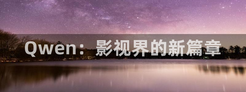神马电影网秋霞：Qwen：影视界的新篇章