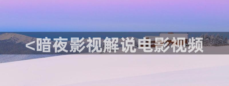 天堂神马电影网：<暗夜影视解说电影视频