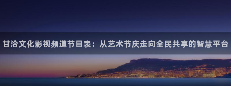 神马韩国理论电影：甘洽文化影视频道节目表：从艺术节庆走向全民共享的智慧平台