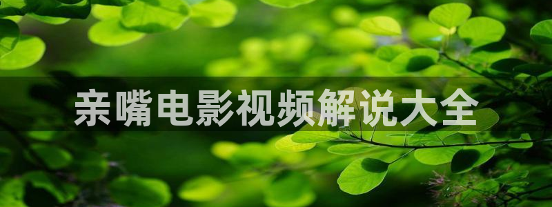 神马电影伦理在线播放：亲嘴电影视频解说大全