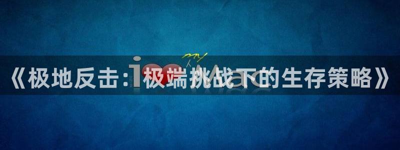神马影院2021：《极地反击：极端挑战下的生存策略》