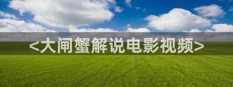 神马影院a：<大闸蟹解说电影视频>