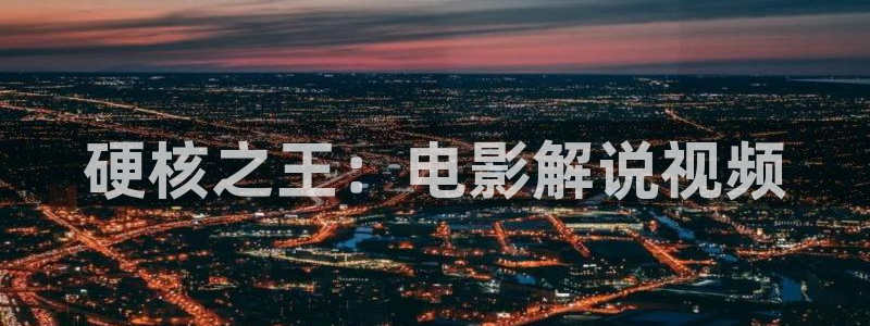 电影天堂神马电影：硬核之王：电影解说视频